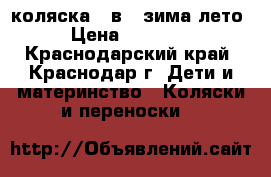 коляска 3 в 1 зима лето › Цена ­ 12 000 - Краснодарский край, Краснодар г. Дети и материнство » Коляски и переноски   